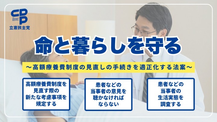 命と暮らしを守る 高額療養費制度の見直しの手続きを適正化する法案 高額療養費制度を見直す際の新たな考慮事項を規定する 患者などの当事者の意見を聴かなければならない 患者などの当事者の生活実態を調査する