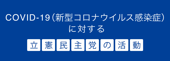 COVID-19（新型コロナウイルス感染症）に対する立憲民主党の活動