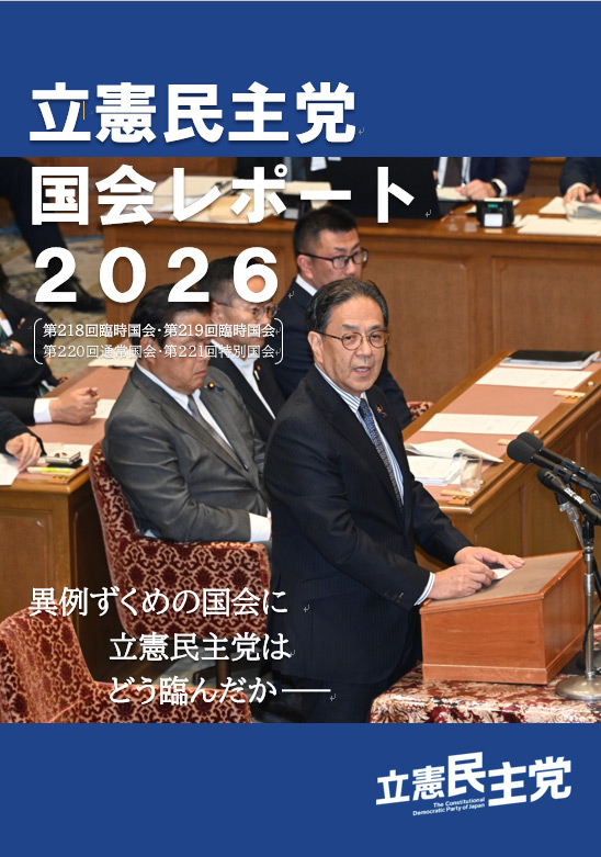 立憲民主党 国会レポート2026(218回臨時国会~221回特別国会総括) 異例ずくめの国会に立憲民主党はどう臨んだか