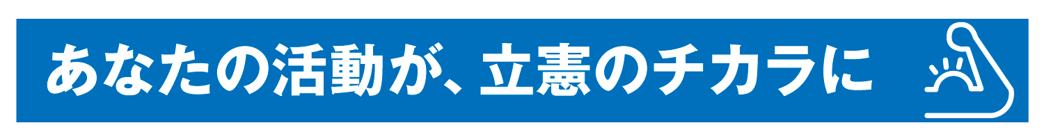あなたの活動が、立憲のチカラに