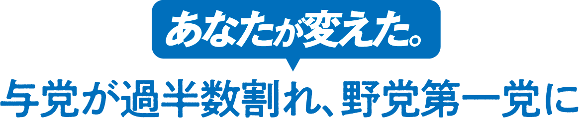 あなたが変えた。与党が過半数割れ、野党第一党に