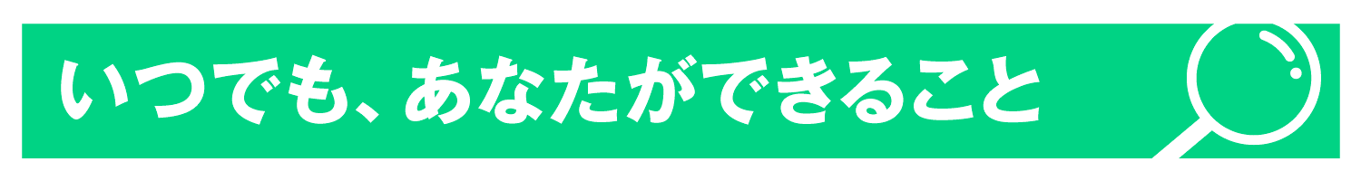 いつでも、あなたができること