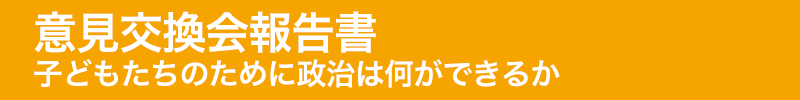 title_bar_意見交換会報告書子どもたちのために政治は何ができるか.png